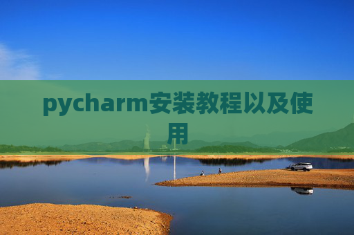 pycharm安装教程以及使用 pycharm安装教程以及使用